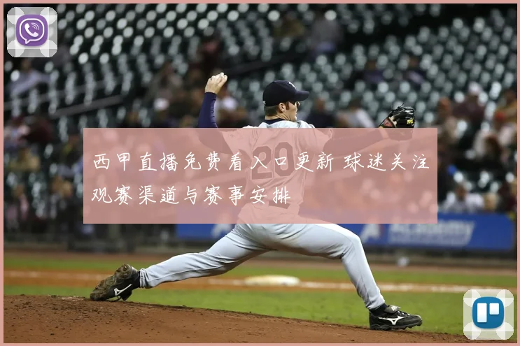 西甲直播免费看入口更新 球迷关注观赛渠道与赛事安排