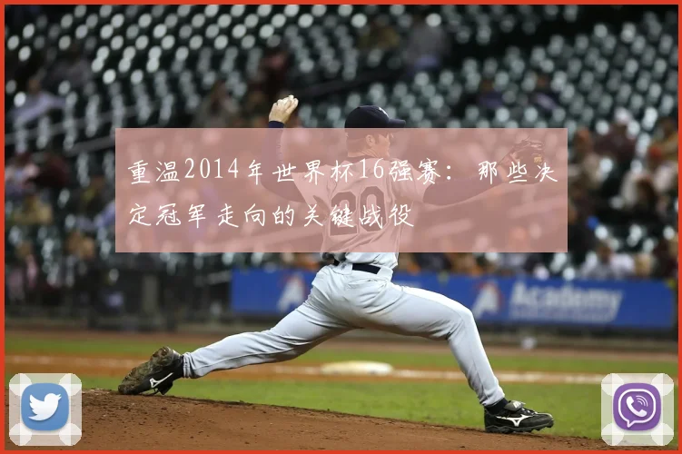 重温2014年世界杯16强赛:那些决定冠军走向的关键战役