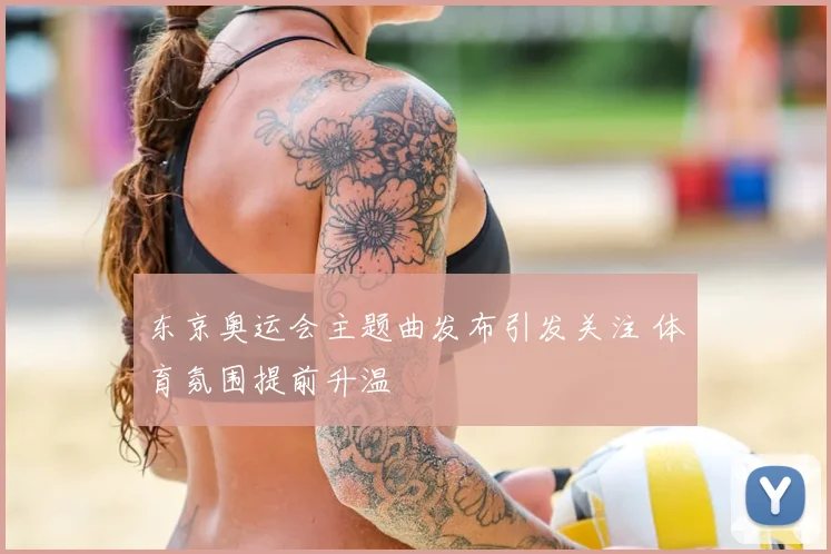 东京奥运会主题曲发布引发关注 体育氛围提前升温