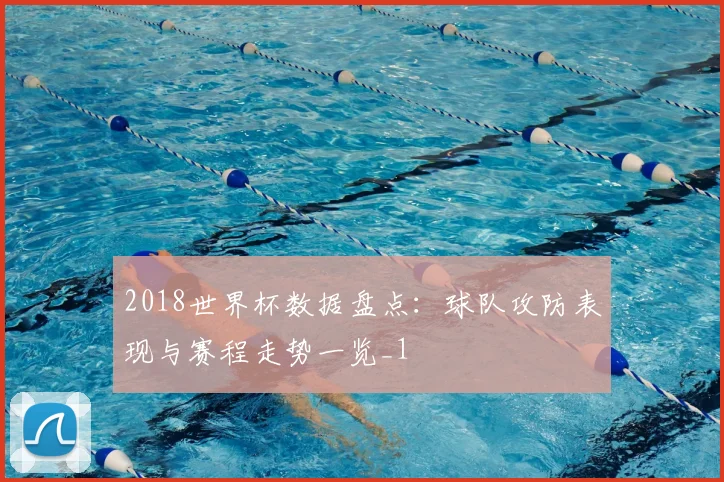 2018世界杯数据盘点：球队攻防表现与赛程走势一览_1