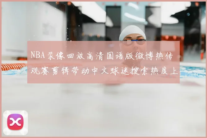 NBA录像回放高清国语版微博热传 观赛剪辑带动中文球迷搜索热度上升