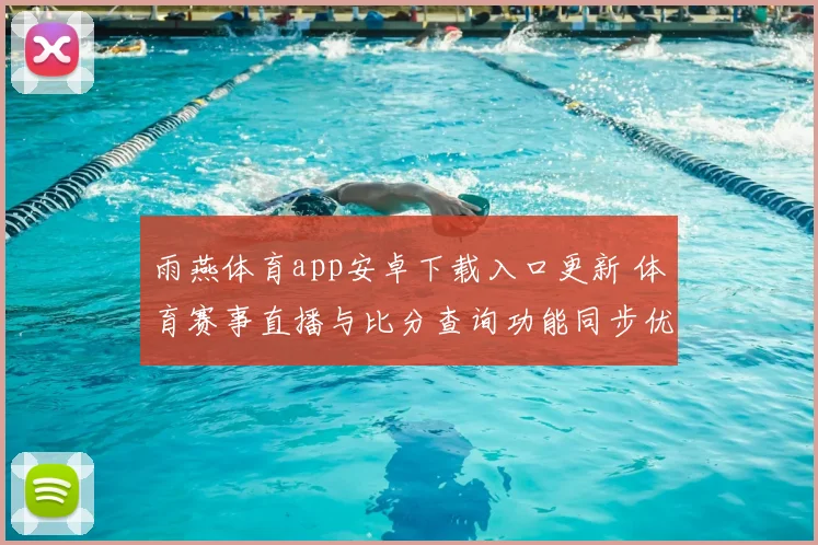 雨燕体育app安卓下载入口更新 体育赛事直播与比分查询功能同步优化