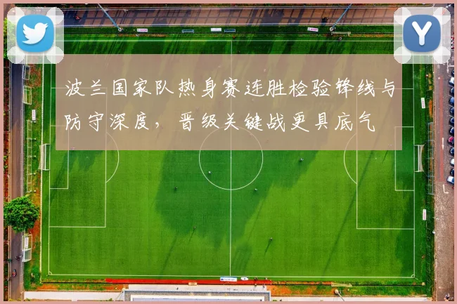 波兰国家队热身赛连胜检验锋线与防守深度，晋级关键战更具底气