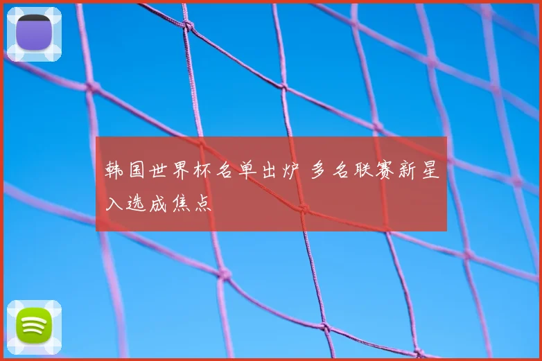韩国世界杯名单出炉 多名联赛新星入选成焦点
