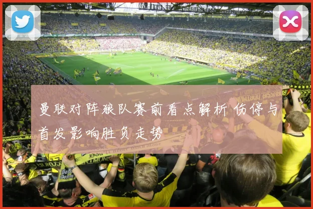 曼联对阵狼队赛前看点解析 伤停与首发影响胜负走势