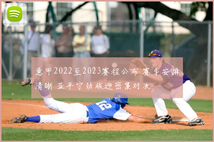 意甲2022至2023赛程公布 赛季安排清晰 亚平宁劲旅迎密集对决