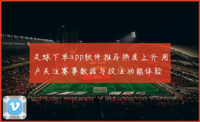 足球下单app软件推荐热度上升 用户关注赛事数据与投注功能体验