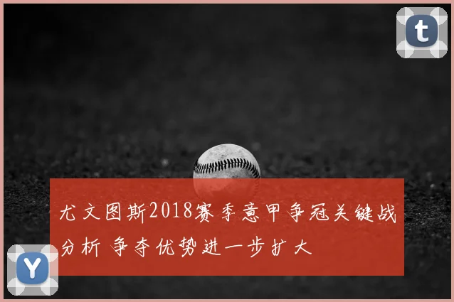 尤文图斯2018赛季意甲争冠关键战分析 争夺优势进一步扩大