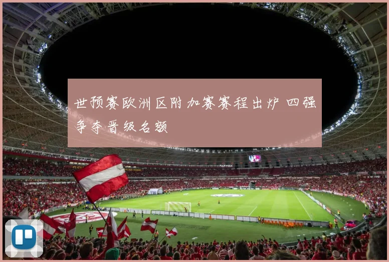 世预赛欧洲区附加赛赛程出炉 四强争夺晋级名额