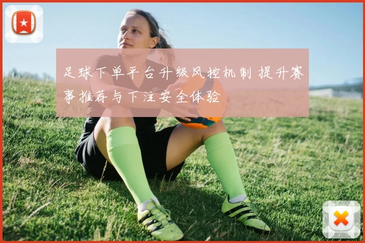 足球下单平台升级风控机制 提升赛事推荐与下注安全体验