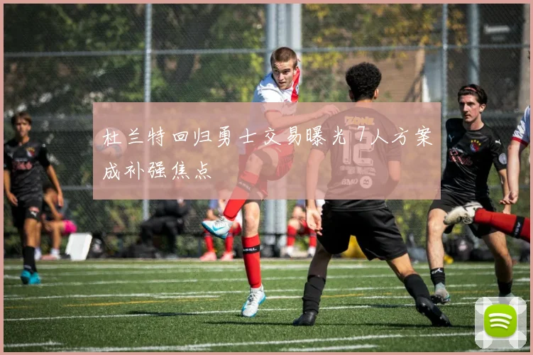 杜兰特回归勇士交易曝光 7人方案成补强焦点