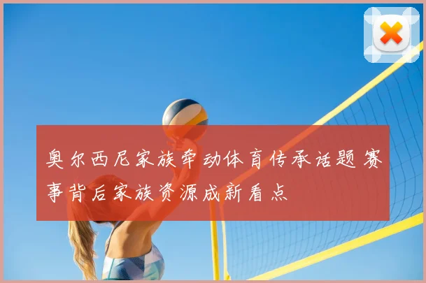 奥尔西尼家族牵动体育传承话题 赛事背后家族资源成新看点