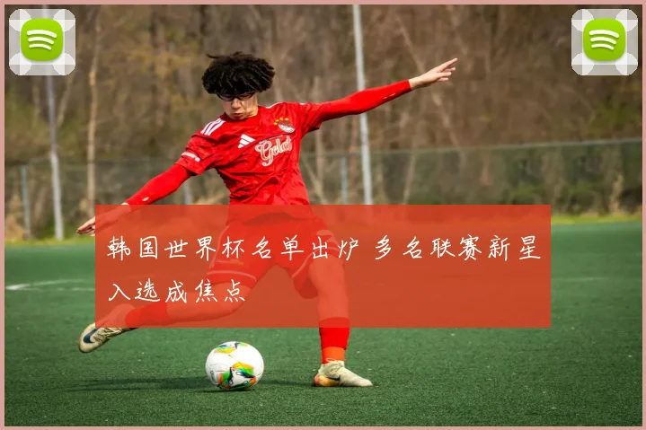 韩国世界杯名单出炉 多名联赛新星入选成焦点