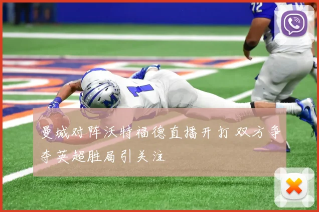 曼城对阵沃特福德直播开打 双方争夺英超胜局引关注