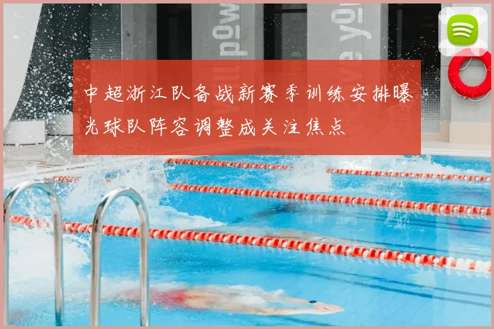 中超浙江队备战新赛季训练安排曝光球队阵容调整成关注焦点