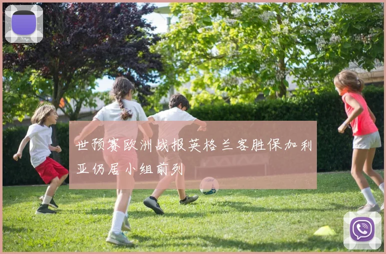 世预赛欧洲战报英格兰客胜保加利亚仍居小组前列