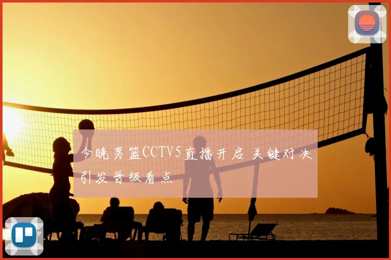 今晚男篮CCTV5直播开启 关键对决引发晋级看点