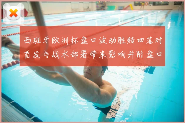 西班牙欧洲杯盘口波动胜赔回落对首发与战术部署带来影响并附盘口解读