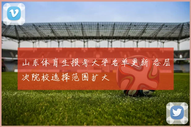 山东体育生报考大学名单更新 各层次院校选择范围扩大