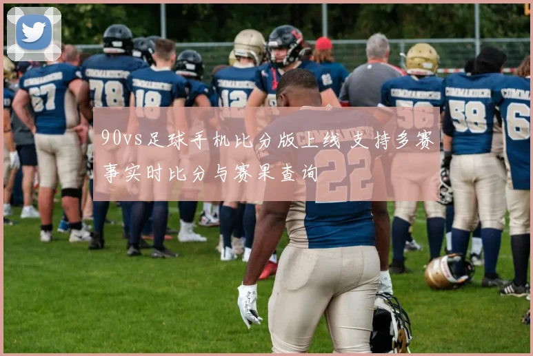 90vs足球手机比分版上线 支持多赛事实时比分与赛果查询