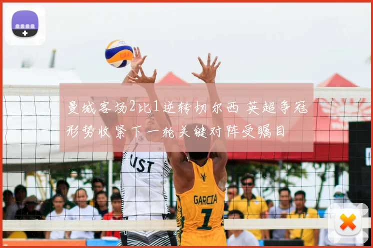 曼城客场2比1逆转切尔西 英超争冠形势收紧下一轮关键对阵受瞩目