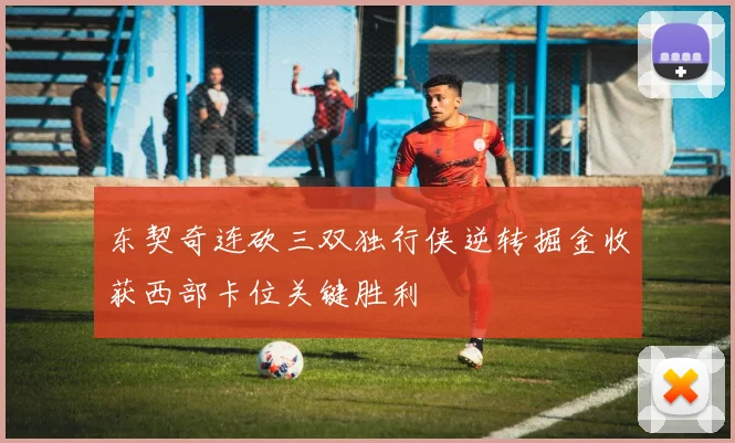 东契奇连砍三双独行侠逆转掘金收获西部卡位关键胜利