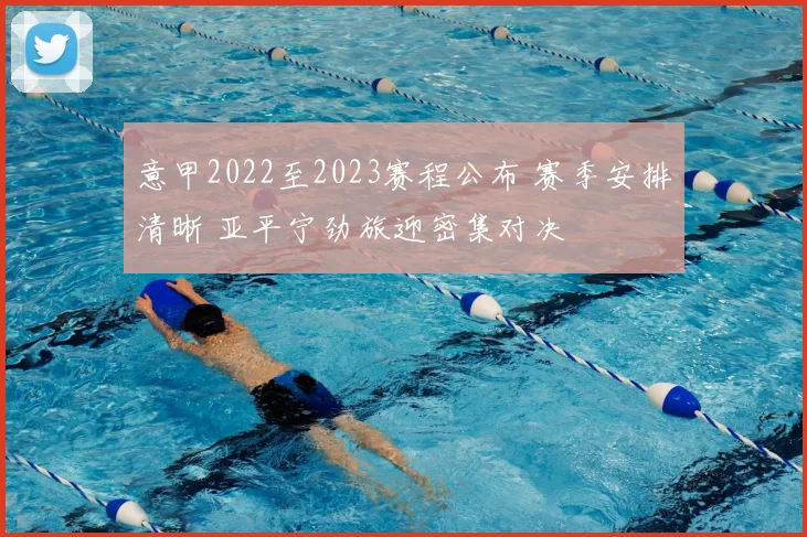 意甲2022至2023赛程公布 赛季安排清晰 亚平宁劲旅迎密集对决