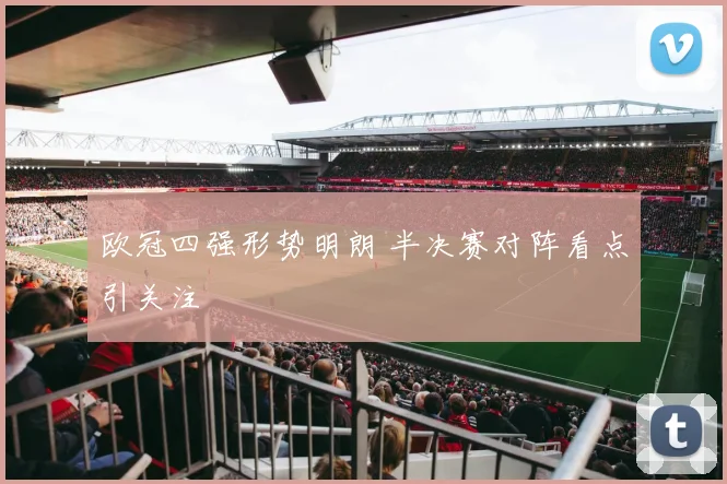 欧冠四强形势明朗 半决赛对阵看点引关注