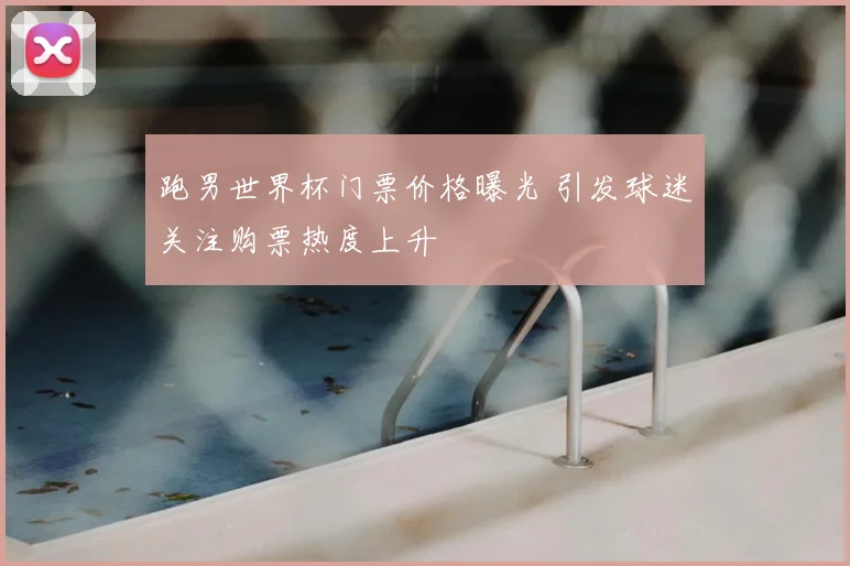 跑男世界杯门票价格曝光 引发球迷关注购票热度上升