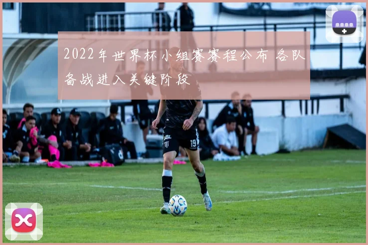 2022年世界杯小组赛赛程公布 各队备战进入关键阶段