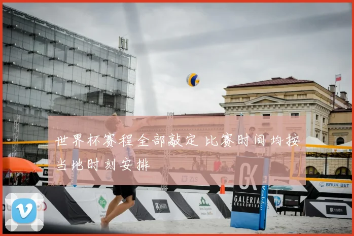 世界杯赛程全部敲定 比赛时间均按当地时刻安排