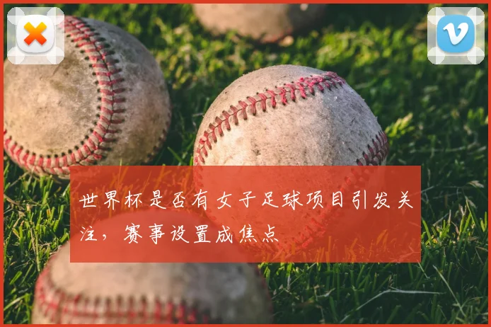 世界杯是否有女子足球项目引发关注，赛事设置成焦点