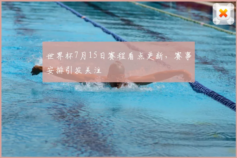 世界杯7月15日赛程看点更新,赛事安排引发关注