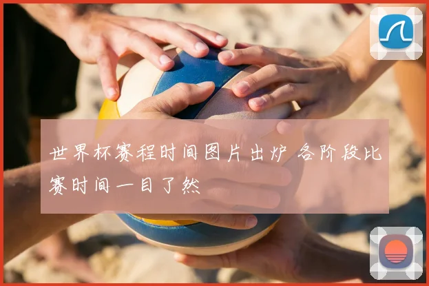 世界杯赛程时间图片出炉 各阶段比赛时间一目了然