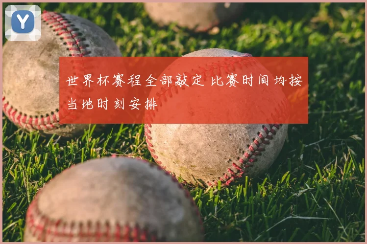 世界杯赛程全部敲定 比赛时间均按当地时刻安排