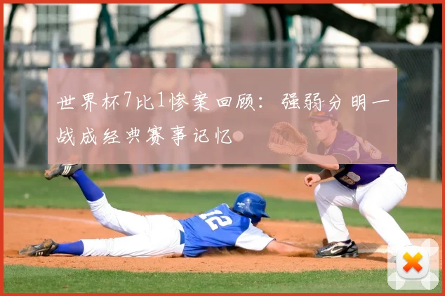 世界杯7比1惨案回顾:强弱分明一战成经典赛事记忆