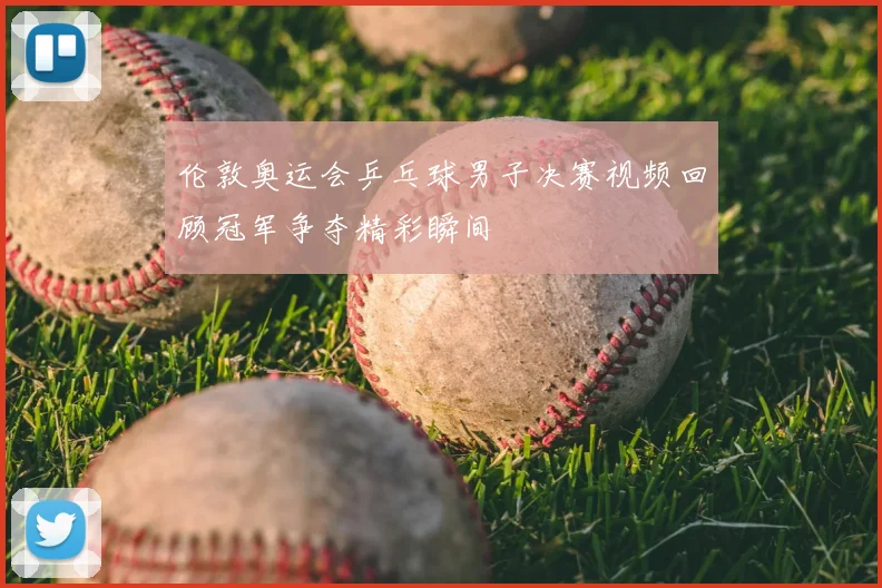伦敦奥运会乒乓球男子决赛视频回顾冠军争夺精彩瞬间