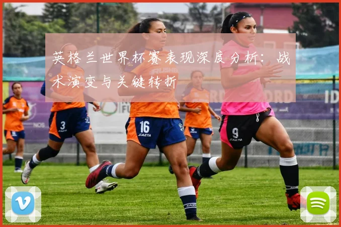 英格兰世界杯赛表现深度分析:战术演变与关键转折