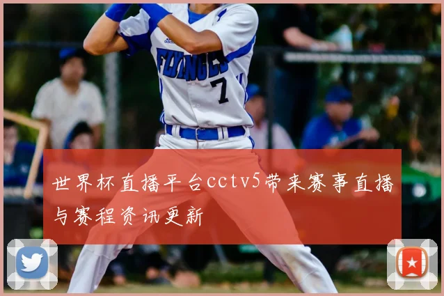 世界杯直播平台cctv5带来赛事直播与赛程资讯更新